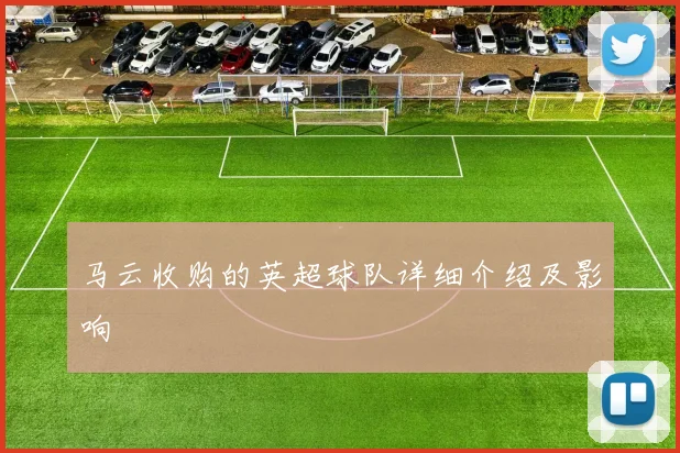 马云收购的英超球队详细介绍及影响