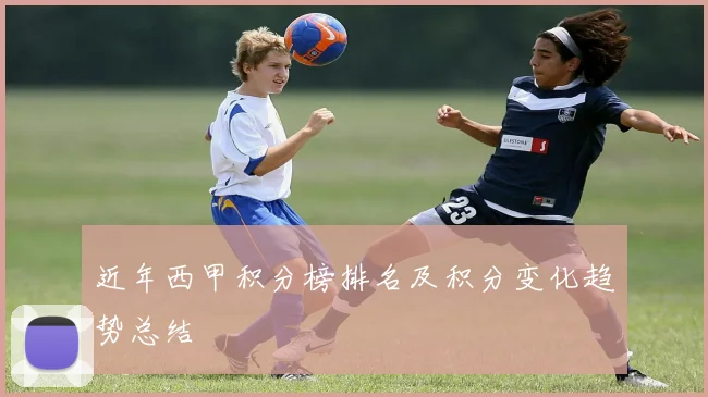 近年西甲积分榜排名及积分变化趋势总结