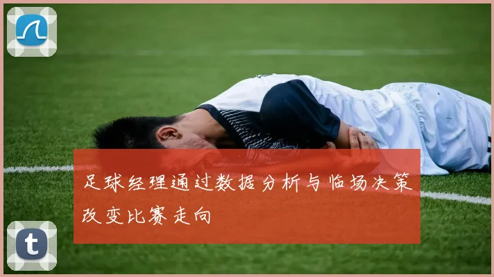 足球经理通过数据分析与临场决策改变比赛走向