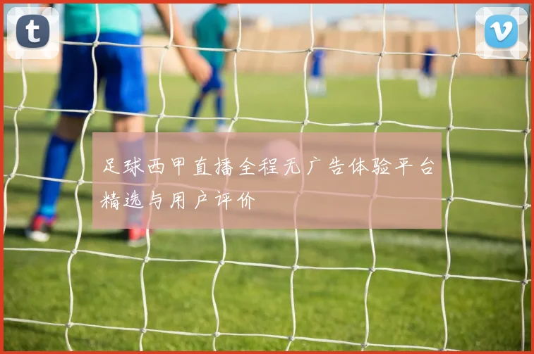 足球西甲直播全程无广告体验平台精选与用户评价