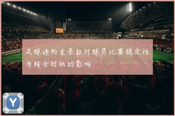 足球违约金条款对球员比赛稳定性与转会时机的影响