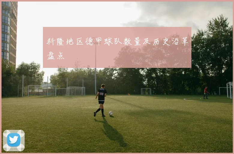 科隆地区德甲球队数量及历史沿革盘点