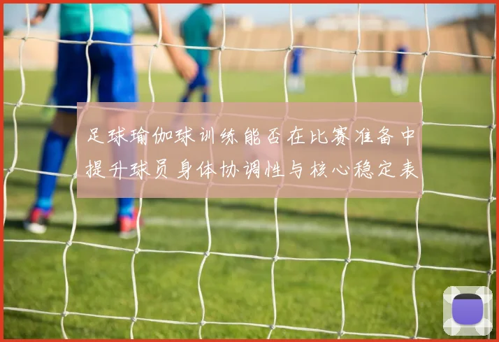 足球瑜伽球训练能否在比赛准备中提升球员身体协调性与核心稳定表现