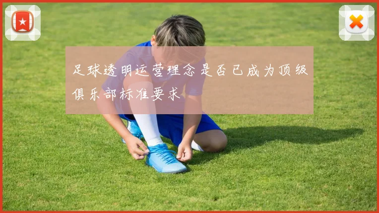足球透明运营理念是否已成为顶级俱乐部标准要求