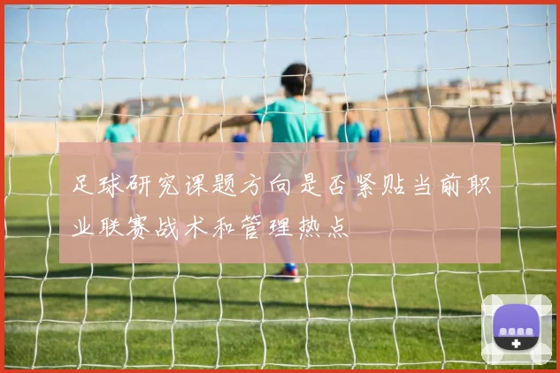 足球研究课题方向是否紧贴当前职业联赛战术和管理热点