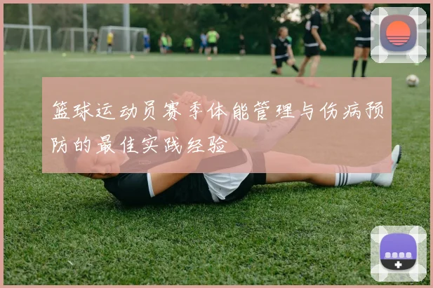篮球运动员赛季体能管理与伤病预防的最佳实践经验